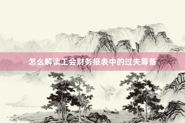 怎么解读工会财务报表中的过失筹备